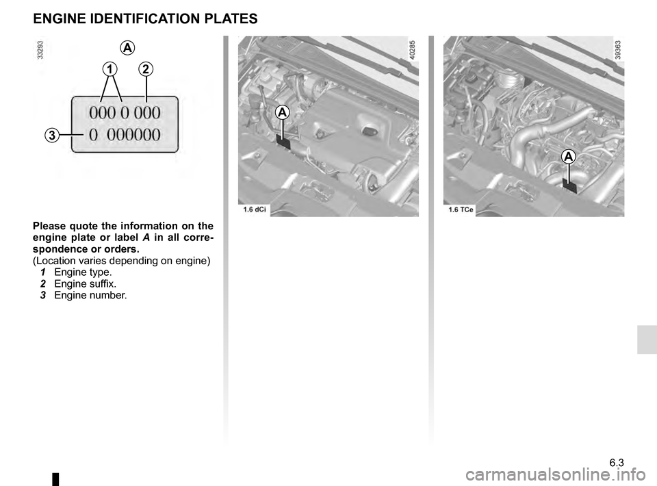 RENAULT ESPACE 2016 5.G Owners Manual 6.3
ENGINE IDENTIFICATION PLATES
C
Please quote the information on the
engine plate or label A in all corre-
spondence or orders.
(Location varies depending on engine)
1 Engine type.
2 Engine su RENAULT ESPACE 2016 5.G Owners Manual 6.3
ENGINE IDENTIFICATION PLATES
C
Please quote the information on the
engine plate or label A in all corre-
spondence or orders.
(Location varies depending on engine)
1 Engine type.
2 Engine su