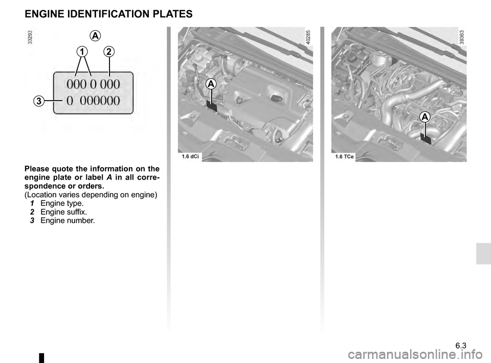 RENAULT ESPACE 2016 5.G Owners Manual 6.3
ENGINE IDENTIFICATION PLATES
C
Please quote the information on the 
engine plate or label A  in all corre-
spondence or orders.
(Location varies depending on engine)
  1 Engine type.
  2 Engine su