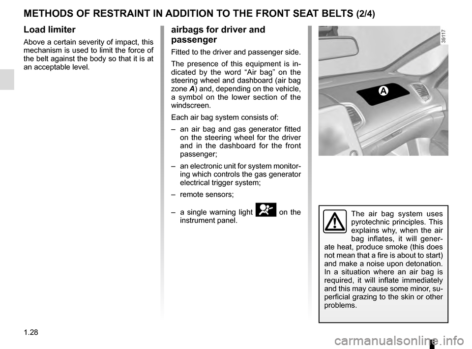 RENAULT ESPACE 2016 5.G Owners Manual 1.28
METHODS OF RESTRAINT IN ADDITION TO THE FRONT SEAT BELTS (2/4)
Load limiter
Above a certain severity of impact, this 
mechanism is used to limit the force of 
the belt against the body so that it