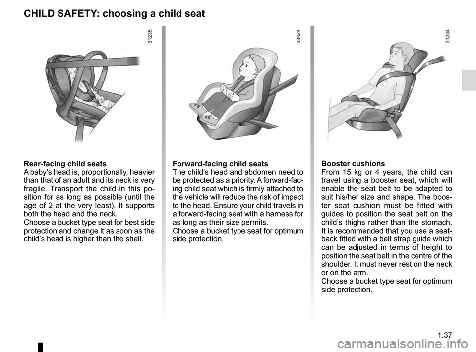 RENAULT ESPACE 2016 5.G User Guide 1.37
CHILD SAFETY: choosing a child seat
Rear-facing child seats
A baby’s head is, proportionally, heavier 
than that of an adult and its neck is very 
fragile. Transport the child in this po-
sitio