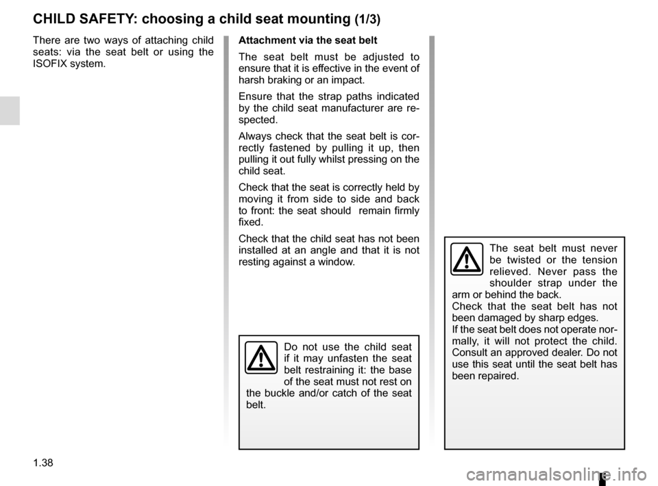 RENAULT ESPACE 2016 5.G Service Manual 1.38
CHILD SAFETY: choosing a child seat mounting (1/3)
There are two ways of attaching child
seats: via the seat belt or using the
ISOFIX system.
The seat belt must never
be twisted or the tension RENAULT ESPACE 2016 5.G Service Manual 1.38
CHILD SAFETY: choosing a child seat mounting (1/3)
There are two ways of attaching child
seats: via the seat belt or using the
ISOFIX system.
The seat belt must never
be twisted or the tension