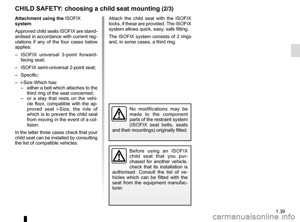 RENAULT ESPACE 2016 5.G Service Manual 1.39
Attachment using the ISOFIX 
system
Approved child seats ISOFIX are stand-
ardised in accordance with current reg-
ulations if any of the four cases below 
applies:
–  ISOFIX universal 3-point 