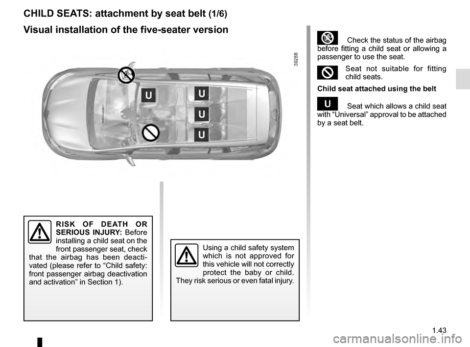 RENAULT ESPACE 2016 5.G Service Manual 1.43
CHILD SEATS: attachment by seat belt (1/6)
Visual installation of the five-seater version
RISK OF DEATH OR
SERIOUS INJURY: Before
installing a child seat on the
front passenger seat, check
th RENAULT ESPACE 2016 5.G Service Manual 1.43
CHILD SEATS: attachment by seat belt (1/6)
Visual installation of the five-seater version
RISK OF DEATH OR
SERIOUS INJURY: Before
installing a child seat on the
front passenger seat, check
th