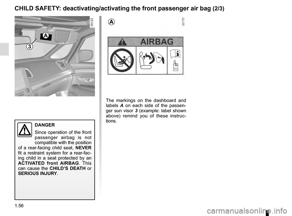 RENAULT ESPACE 2016 5.G Repair Manual 1.56
3
A
A
The markings on the dashboard and 
labels A on each side of the passen-
ger sun visor  3 (example: label shown 
above) remind you of these instruc-
tions.
CHILD SAFETY: deactivating/activat
