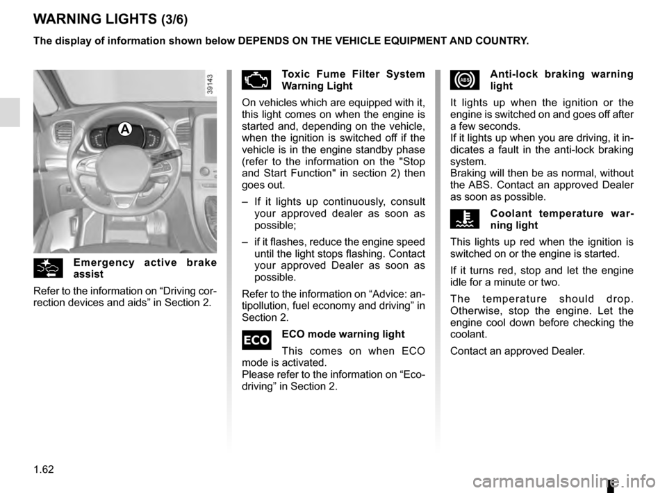 RENAULT ESPACE 2016 5.G Owners Manual 1.62
xAnti-lock braking warning 
light
It lights up when the ignition or the 
engine is switched on and goes off after 
a few seconds.
If it lights up when you are driving, it in-
dicates a fault in t