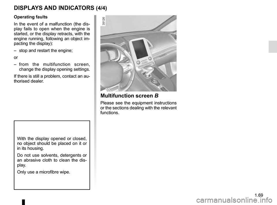 RENAULT ESPACE 2016 5.G User Guide 1.69
DISPLAYS AND INDICATORS (4/4)
Operating faults
In the event of a malfunction (the dis-
play fails to open when the engine is
started, or the display retracts, with the
engine running, following RENAULT ESPACE 2016 5.G User Guide 1.69
DISPLAYS AND INDICATORS (4/4)
Operating faults
In the event of a malfunction (the dis-
play fails to open when the engine is
started, or the display retracts, with the
engine running, following