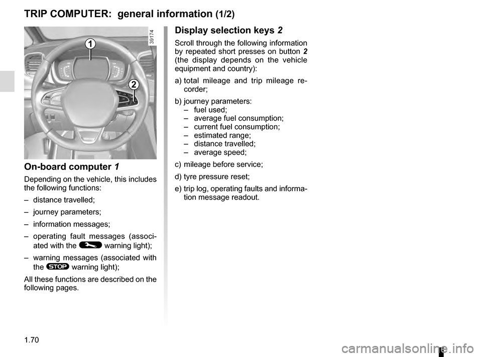 RENAULT ESPACE 2016 5.G Owners Manual 1.70
1
Display selection keys 2
Scroll through the following information 
by repeated short presses on button 2 
(the display depends on the vehicle 
equipment and country):
a)   total mileage and tri