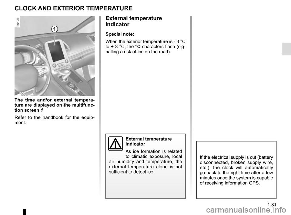 RENAULT ESPACE 2016 5.G Manual Online 1.81
External temperature
indicator
Special note:
When the exterior temperature is - 3 °C
to + 3 °C, the °C characters flash (sig-
nalling a risk of ice on the road).
The time and/or external tem RENAULT ESPACE 2016 5.G Manual Online 1.81
External temperature
indicator
Special note:
When the exterior temperature is - 3 °C
to + 3 °C, the °C characters flash (sig-
nalling a risk of ice on the road).
The time and/or external tem