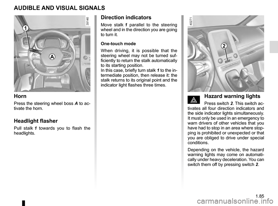 RENAULT ESPACE 2016 5.G User Guide 1.85
AUDIBLE AND VISUAL SIGNALS
Horn
Press the steering wheel boss A to ac-
tivate the horn.
Headlight flasher
Pull stalk 1 towards you to flash the
headlights.
éHazard warning lights
Press switch RENAULT ESPACE 2016 5.G User Guide 1.85
AUDIBLE AND VISUAL SIGNALS
Horn
Press the steering wheel boss A to ac-
tivate the horn.
Headlight flasher
Pull stalk 1 towards you to flash the
headlights.
éHazard warning lights
Press switch