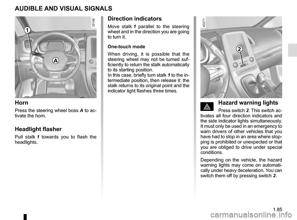 RENAULT ESPACE 2016 5.G User Guide 1.85
AUDIBLE AND VISUAL SIGNALS
Horn
Press the steering wheel boss A to ac-
tivate the horn.
Headlight flasher
Pull stalk  1 towards you to flash the 
headlights.
éHazard warning lights
Press switch 
