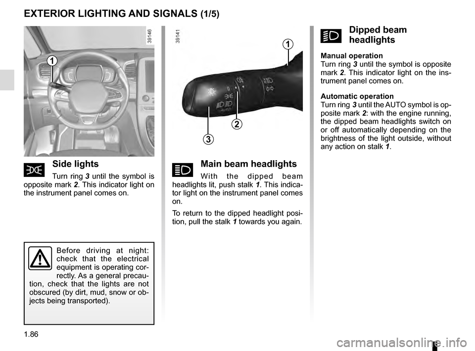 RENAULT ESPACE 2016 5.G Owners Manual 1.86
áMain beam headlights
With the dipped beam
headlights lit, push stalk 1. This indica-
tor light on the instrument panel comes
on.
To return to the dipped headlight posi-
tion, pull the stalk RENAULT ESPACE 2016 5.G Owners Manual 1.86
áMain beam headlights
With the dipped beam
headlights lit, push stalk 1. This indica-
tor light on the instrument panel comes
on.
To return to the dipped headlight posi-
tion, pull the stalk