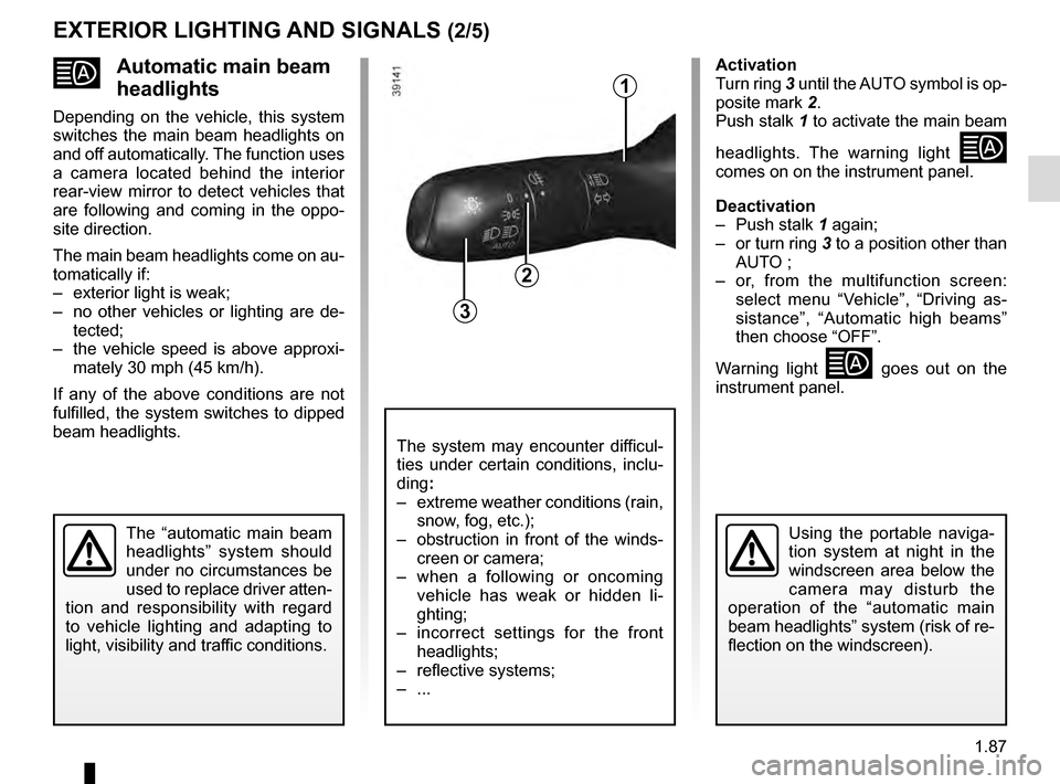 RENAULT ESPACE 2016 5.G Owners Manual 1.87
Automatic main beam
headlights
Depending on the vehicle, this system
switches the main beam headlights on
and off automatically. The function uses
a camera located behind the interior
rea RENAULT ESPACE 2016 5.G Owners Manual 1.87
Automatic main beam
headlights
Depending on the vehicle, this system
switches the main beam headlights on
and off automatically. The function uses
a camera located behind the interior
rea