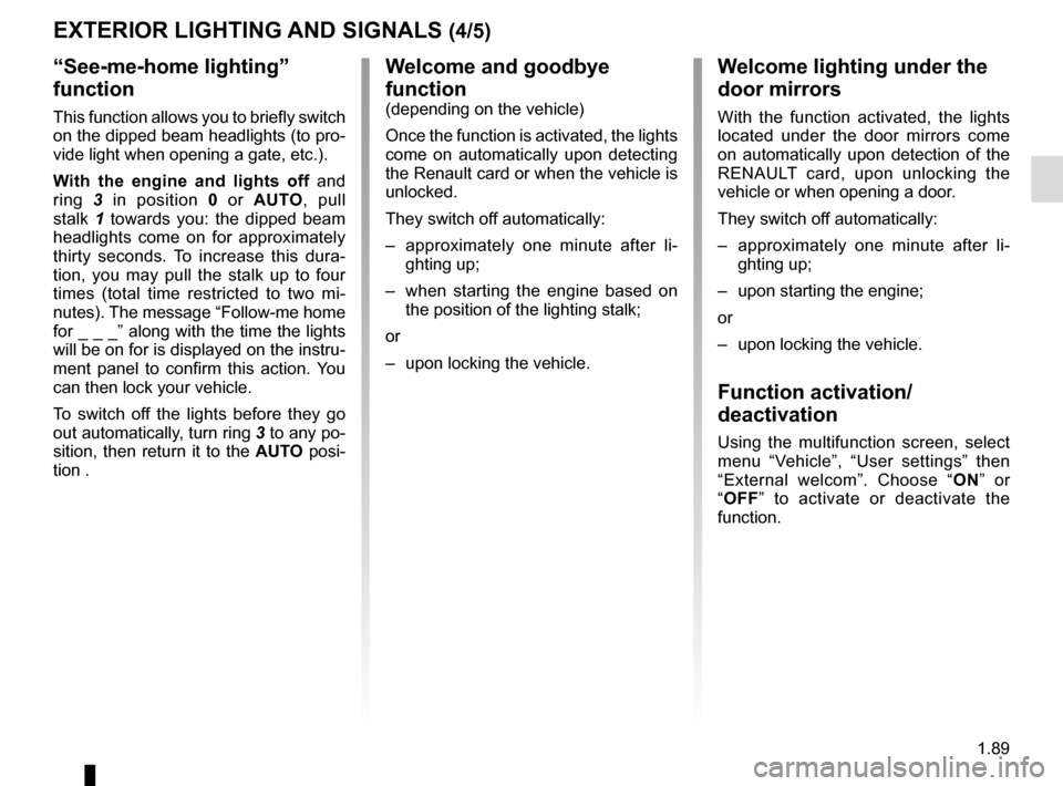 RENAULT ESPACE 2016 5.G Owners Manual 1.89
“See-me-home lighting”
function
This function allows you to briefly switch
on the dipped beam headlights (to pro-
vide light when opening a gate, etc.).
With the engine and lights off and
RENAULT ESPACE 2016 5.G Owners Manual 1.89
“See-me-home lighting”
function
This function allows you to briefly switch
on the dipped beam headlights (to pro-
vide light when opening a gate, etc.).
With the engine and lights off and
