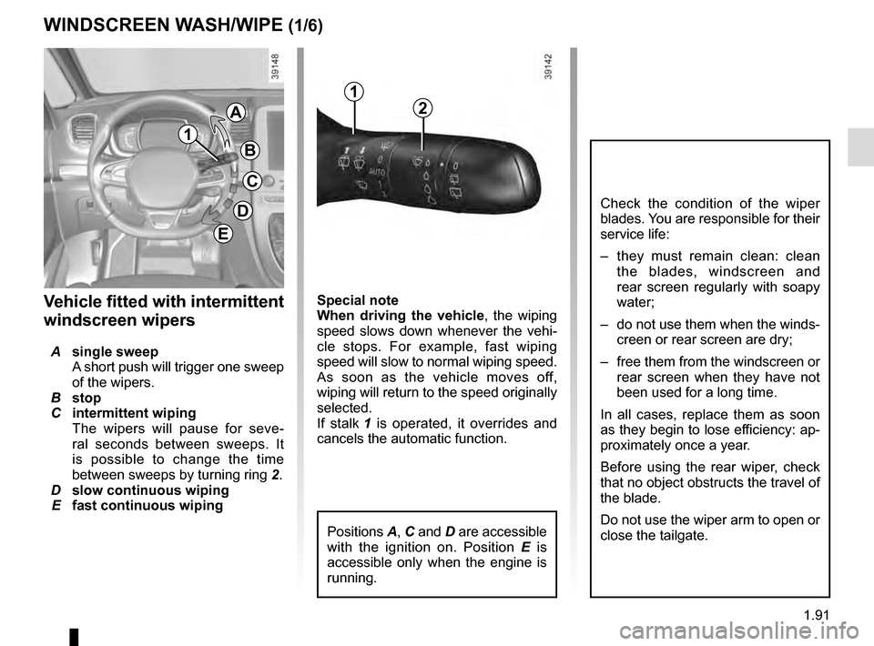 RENAULT ESPACE 2016 5.G User Guide 1.91
Special note
When driving the vehicle, the wiping 
speed slows down whenever the vehi-
cle stops. For example, fast wiping 
speed will slow to normal wiping speed. 
As soon as the vehicle moves o