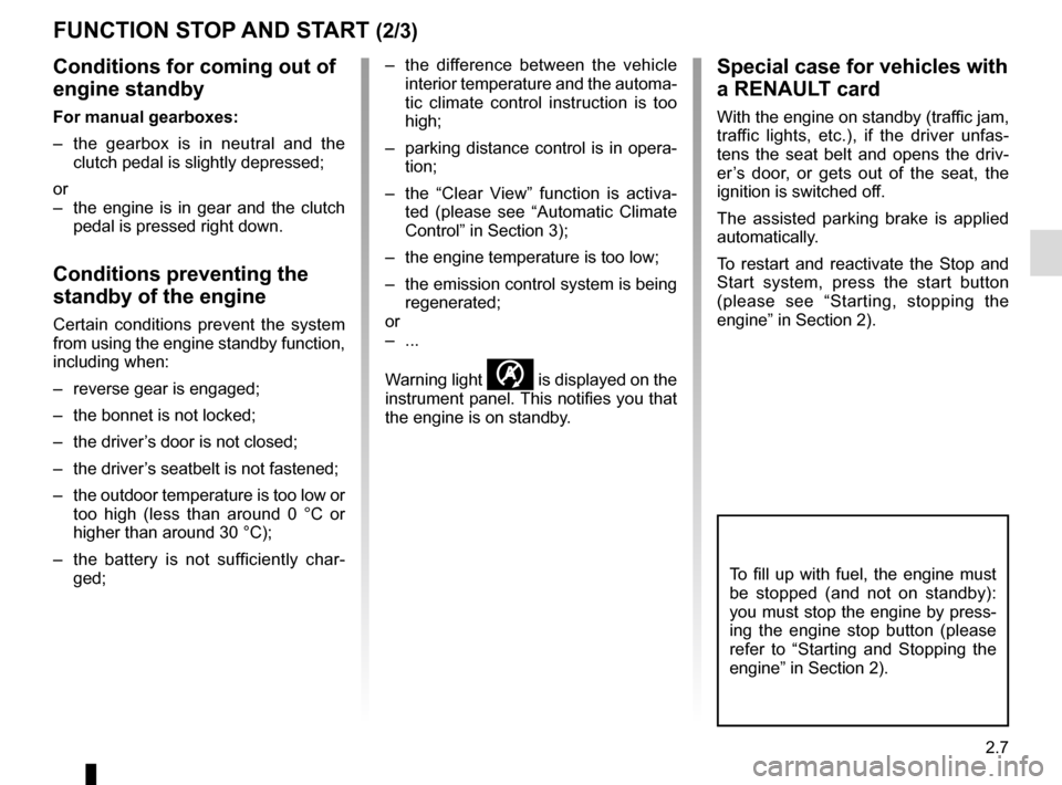 RENAULT GRAND SCENIC 2016 J95 / 3.G User Guide 2.7
FUNCTION STOP AND START (2/3)
Conditions for coming out of 
engine standby
For manual gearboxes:
–  the gearbox is in neutral and the clutch pedal is slightly depressed;
or
–  the engine is in