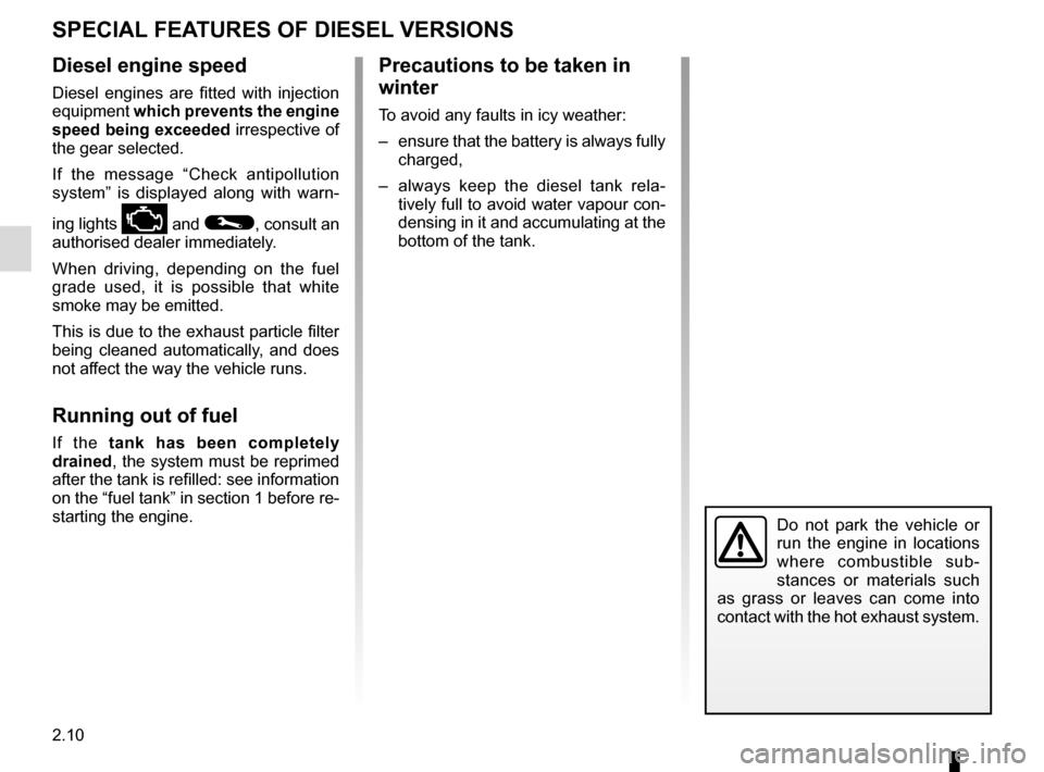 RENAULT GRAND SCENIC 2016 J95 / 3.G User Guide 2.10
SPECIAL FEATURES OF DIESEL VERSIONS
Diesel engine speed
Diesel engines are fitted with injection 
equipment which prevents the engine 
speed being exceeded irrespective of 
the gear selected.
If 