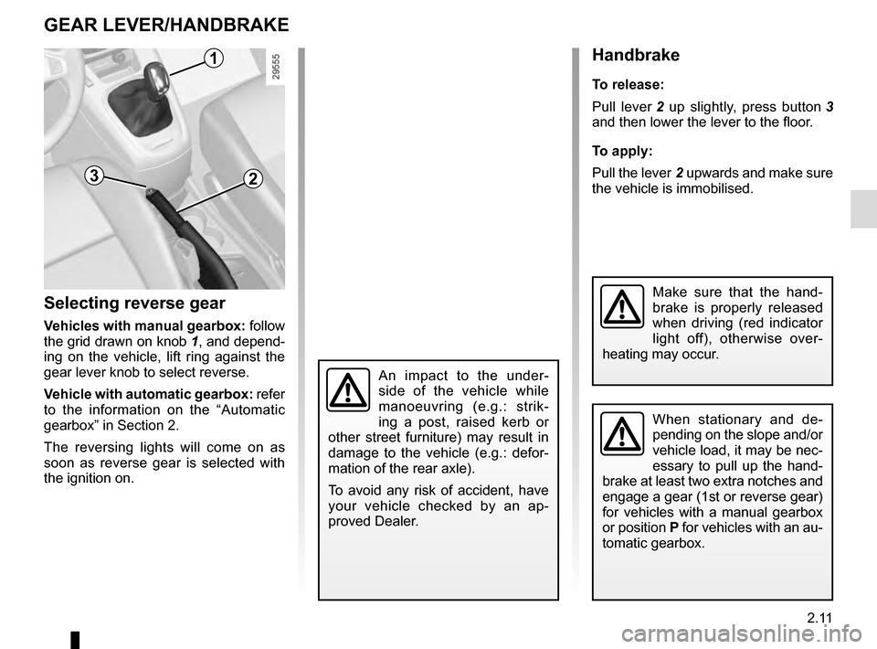 RENAULT GRAND SCENIC 2016 J95 / 3.G Owners Manual 2.11
GEAR LEVER/HANDBRAKE
Selecting reverse gear
Vehicles with manual gearbox: follow 
the grid drawn on knob  1, and depend-
ing on the vehicle, lift ring against the 
gear lever knob to select rever