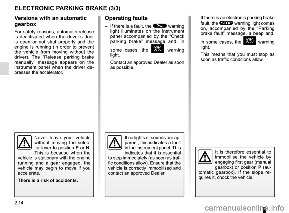 RENAULT GRAND SCENIC 2016 J95 / 3.G User Guide 2.14
–  If there is an electronic parking brake fault, the 
® warning light comes 
on, accompanied by the “Parking 
brake fault” message, a beep and, 
in some cases, the 
} warning 
light.
This