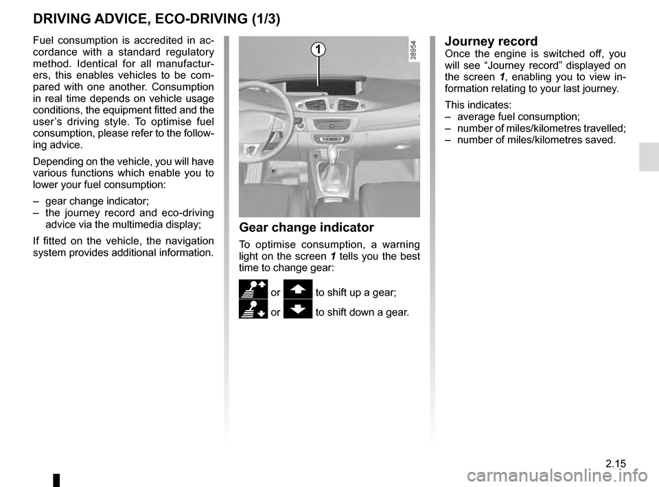 RENAULT GRAND SCENIC 2016 J95 / 3.G Service Manual 2.15
DRIVING ADVICE, ECO-DRIVING (1/3)
Gear change indicator
To optimise consumption, a warning 
light on the screen 1 tells you the best 
time to change gear:
\ or  to shift up a gear;
[ or  to shi