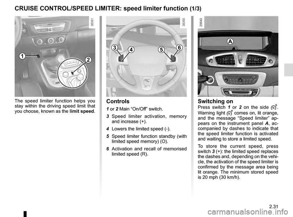 RENAULT GRAND SCENIC 2016 J95 / 3.G Service Manual 2.31
CRUISE CONTROL/SPEED LIMITER: speed limiter function (1/3)
The speed limiter function helps you 
stay within the driving speed limit that 
you choose, known as the limit speed.Controls
1 or 2 Mai