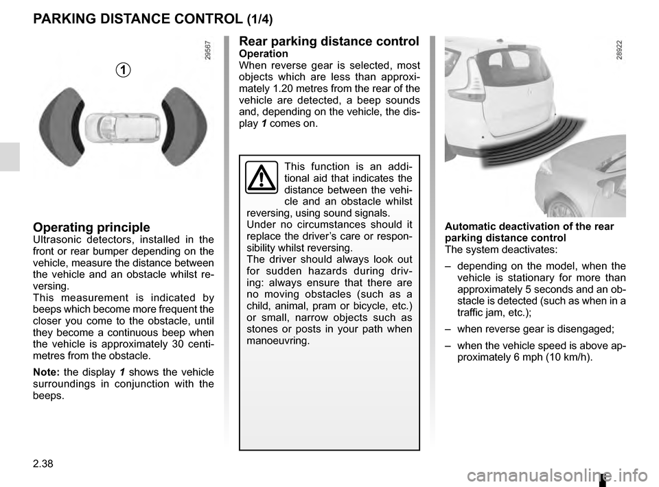 RENAULT GRAND SCENIC 2016 J95 / 3.G Owners Manual 2.38
PARKING DISTANCE CONTROL (1/4)
Operating principleUltrasonic detectors, installed in the
front or rear bumper depending on the
vehicle, measure the distance between
the vehicle and an obstacle RENAULT GRAND SCENIC 2016 J95 / 3.G Owners Manual 2.38
PARKING DISTANCE CONTROL (1/4)
Operating principleUltrasonic detectors, installed in the
front or rear bumper depending on the
vehicle, measure the distance between
the vehicle and an obstacle