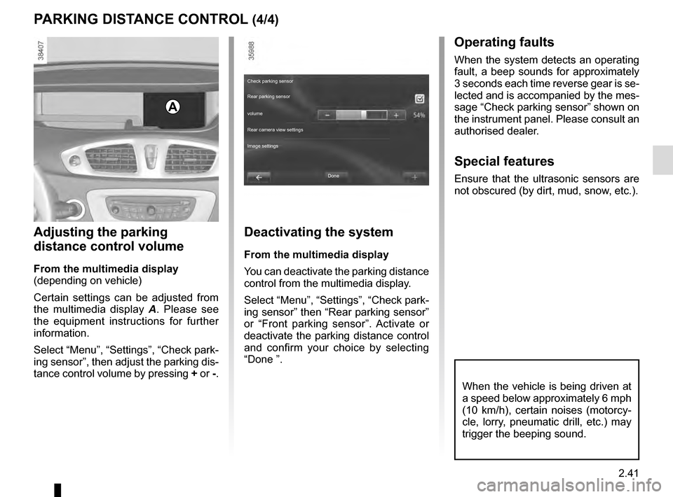 RENAULT GRAND SCENIC 2016 J95 / 3.G Service Manual 2.41
When the vehicle is being driven at 
a speed below approximately 6 mph 
(10 km/h), certain noises (motorcy-
cle, lorry, pneumatic drill, etc.) may 
trigger the beeping sound.
PARKING DISTANCE CON