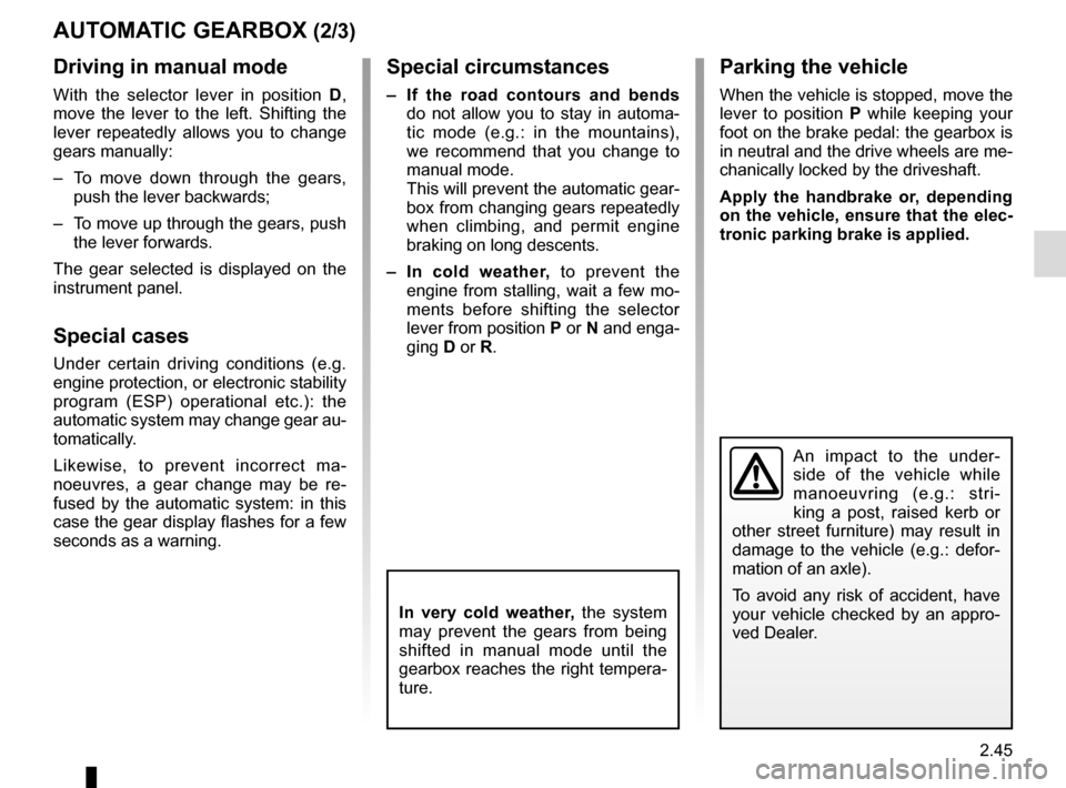 RENAULT GRAND SCENIC 2016 J95 / 3.G Owners Guide 2.45
AUTOMATIC GEARBOX (2/3)
An impact to the under-
side of the vehicle while 
manoeuvring (e.g.: stri-
king a post, raised kerb or 
other street furniture) may result in 
damage to the vehicle (e.g.