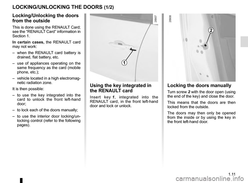 RENAULT GRAND SCENIC 2016 J95 / 3.G User Guide 1.11
LOCKING/UNLOCKING THE DOORS (1/2)
Locking/Unlocking the doors
from the outside
This is done using the RENAULT Card;
see the “RENAULT Card” information in
Section 1.
In certain cases, the R RENAULT GRAND SCENIC 2016 J95 / 3.G User Guide 1.11
LOCKING/UNLOCKING THE DOORS (1/2)
Locking/Unlocking the doors
from the outside
This is done using the RENAULT Card;
see the “RENAULT Card” information in
Section 1.
In certain cases, the R