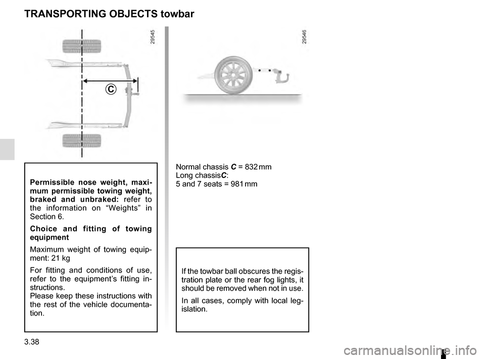 RENAULT GRAND SCENIC 2016 J95 / 3.G Owners Guide 3.38
Permissible nose weight, maxi-
mum permissible towing weight, 
braked and unbraked: refer to 
the information on “Weights” in 
Section 6.
Choice and fitting of towing 
equipment
Maximum weigh