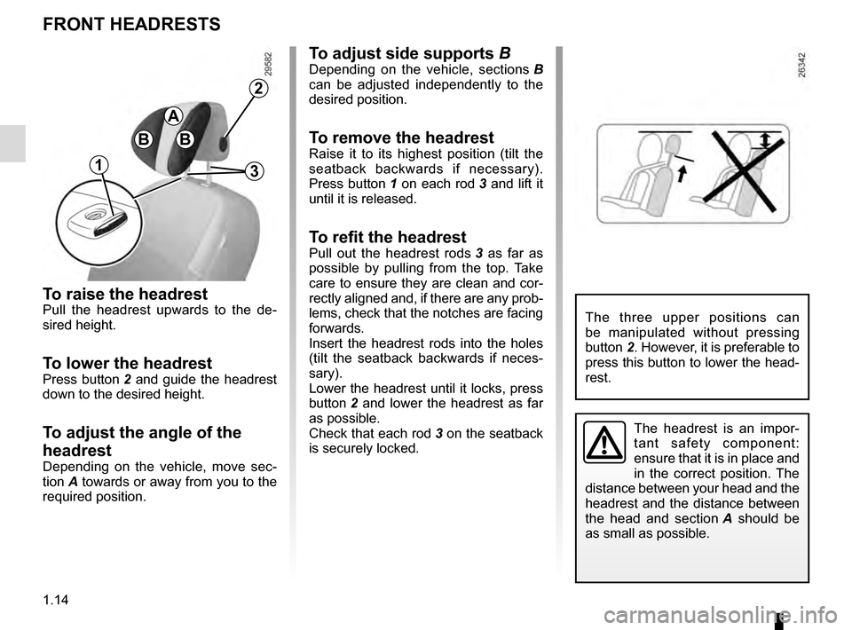 RENAULT GRAND SCENIC 2016 J95 / 3.G User Guide 1.14
To raise the headrestPull the headrest upwards to the de-
sired height.
To lower the headrestPress button 2 and guide the headrest
down to the desired height.
To adjust the angle of the
headres RENAULT GRAND SCENIC 2016 J95 / 3.G User Guide 1.14
To raise the headrestPull the headrest upwards to the de-
sired height.
To lower the headrestPress button 2 and guide the headrest
down to the desired height.
To adjust the angle of the
headres