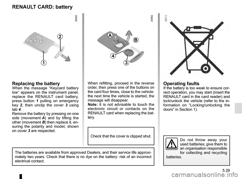 RENAULT GRAND SCENIC 2016 J95 / 3.G Owners Manual 5.29
Operating faultsIf the battery is too weak to ensure cor-
rect operation, you may start (insert the
RENAULT card in the card reader) and
lock/unlock the vehicle (refer to the in-
formation on RENAULT GRAND SCENIC 2016 J95 / 3.G Owners Manual 5.29
Operating faultsIf the battery is too weak to ensure cor-
rect operation, you may start (insert the
RENAULT card in the card reader) and
lock/unlock the vehicle (refer to the in-
formation on