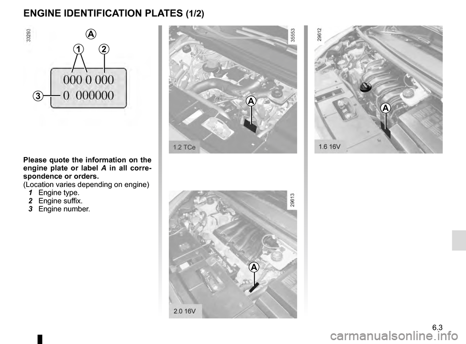 RENAULT GRAND SCENIC 2016 J95 / 3.G Owners Manual 6.3
ENGINE IDENTIFICATION PLATES (1/2)
Please quote the information on the 
engine plate or label A  in all corre-
spondence or orders.
(Location varies depending on engine)
  1 Engine type.
  2 Engin