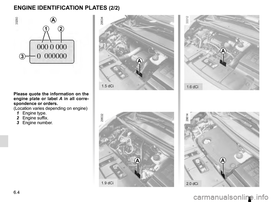 RENAULT GRAND SCENIC 2016 J95 / 3.G Owners Manual 6.4
ENGINE IDENTIFICATION PLATES (2/2)
A
A
A
A
12
3
Please quote the information on the 
engine plate or label A  in all corre-
spondence or orders.
(Location varies depending on engine)
  1 Engine ty