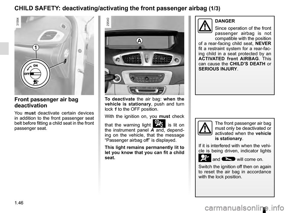 RENAULT GRAND SCENIC 2016 J95 / 3.G Workshop Manual 1.46
Front passenger air bag
deactivation
You must deactivate certain devices
in addition to the front passenger seat
belt before fitting a child seat in the front
passenger seat.
The front passe RENAULT GRAND SCENIC 2016 J95 / 3.G Workshop Manual 1.46
Front passenger air bag
deactivation
You must deactivate certain devices
in addition to the front passenger seat
belt before fitting a child seat in the front
passenger seat.
The front passe