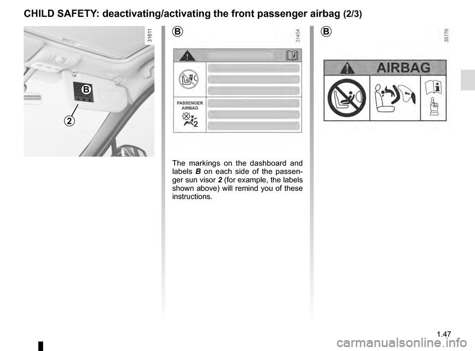 RENAULT GRAND SCENIC 2016 J95 / 3.G Owners Manual 1.47
2
B
B
CHILD SAFETY: deactivating/activating the front passenger airbag (2/3)
B
The markings on the dashboard and 
labels B on each side of the passen-
ger sun visor 2 (for example, the labels 
sh