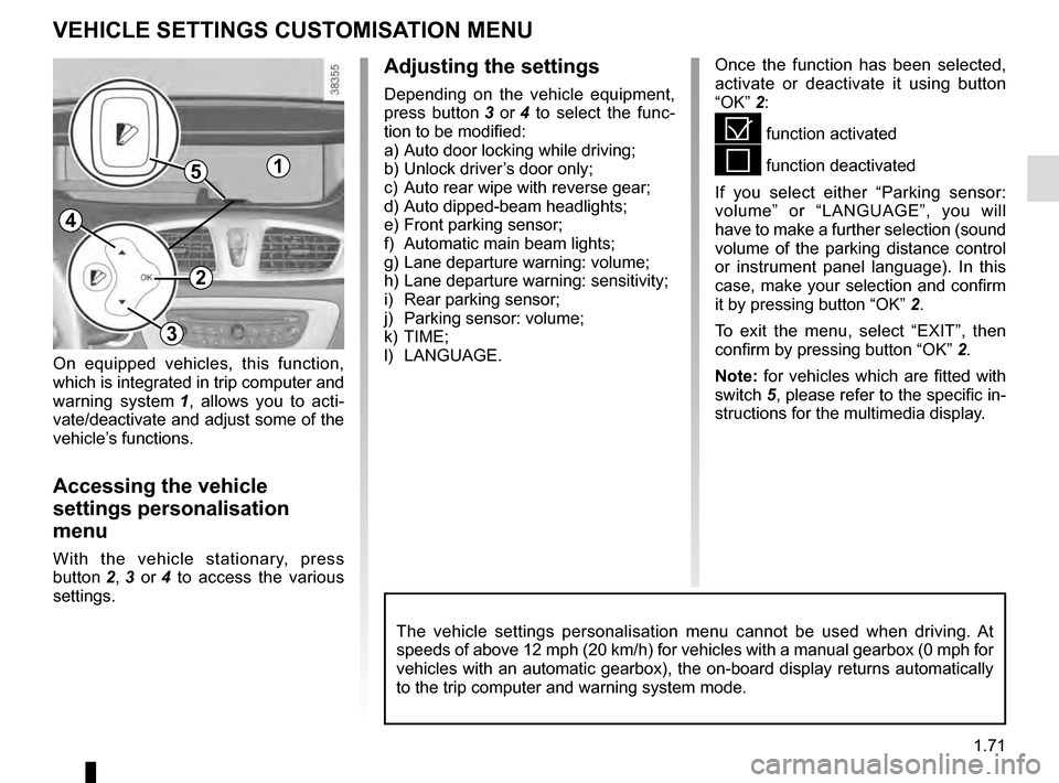RENAULT GRAND SCENIC 2016 J95 / 3.G Manual PDF 1.71
VEHICLE SETTINGS CUSTOMISATION MENU
Adjusting the settings
Depending on the vehicle equipment, 
press button 3 or  4 to select the func-
tion to be modified:
a) Auto door locking while driving;
b