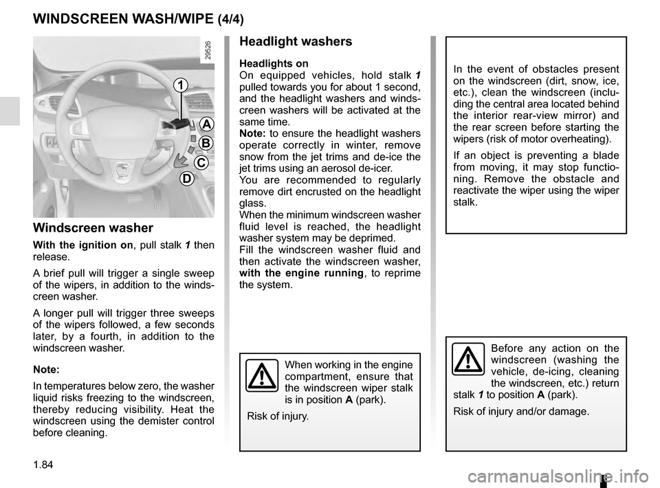 RENAULT GRAND SCENIC 2016 J95 / 3.G Owners Guide 1.84
WINDSCREEN WASH/WIPE (4/4)
1
A
B
C
D
Windscreen washer
With the ignition on, pull stalk 1 then 
release.
A brief pull will trigger a single sweep 
of the wipers, in addition to the winds-
creen w