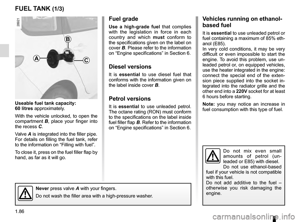RENAULT GRAND SCENIC 2016 J95 / 3.G Owners Manual 1.86
FUEL TANK (1/3)
Useable fuel tank capacity:
60 litres approximately.
With the vehicle unlocked, to open the
compartment B, place your finger into
the recess C.
Valve A is integrated into the fi RENAULT GRAND SCENIC 2016 J95 / 3.G Owners Manual 1.86
FUEL TANK (1/3)
Useable fuel tank capacity:
60 litres approximately.
With the vehicle unlocked, to open the
compartment B, place your finger into
the recess C.
Valve A is integrated into the fi