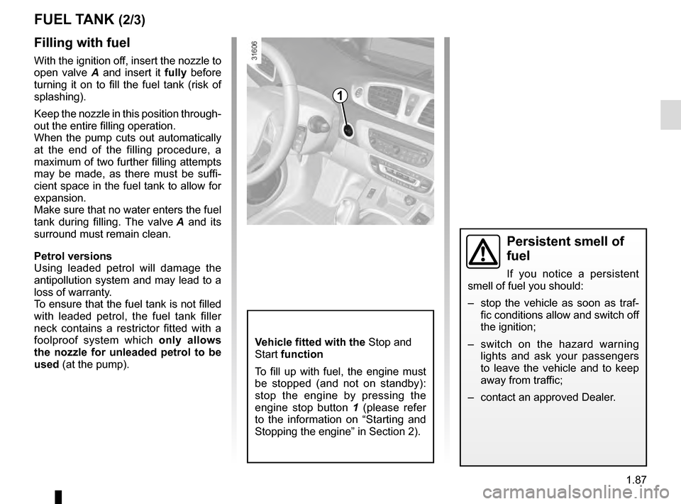 RENAULT GRAND SCENIC 2016 J95 / 3.G Owners Manual 1.87
FUEL TANK (2/3)
Filling with fuel
With the ignition off, insert the nozzle to
open valve A and insert it fully before
turning it on to fill the fuel tank (risk of
splashing).
Keep the nozzle RENAULT GRAND SCENIC 2016 J95 / 3.G Owners Manual 1.87
FUEL TANK (2/3)
Filling with fuel
With the ignition off, insert the nozzle to
open valve A and insert it fully before
turning it on to fill the fuel tank (risk of
splashing).
Keep the nozzle