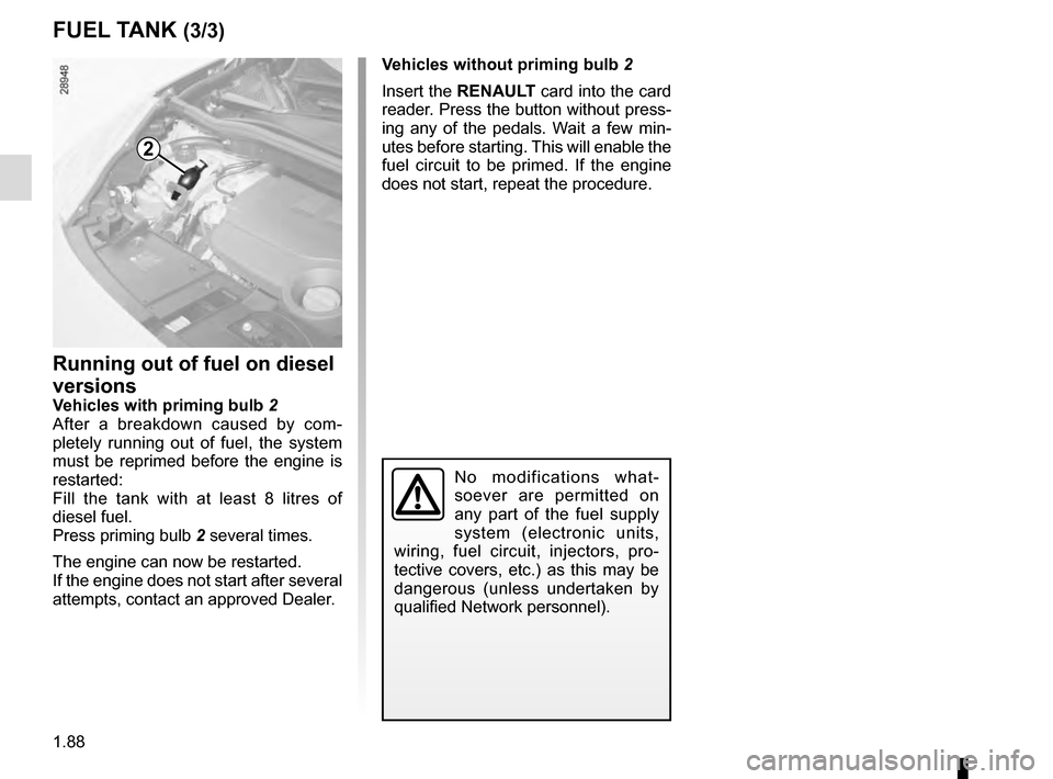 RENAULT GRAND SCENIC 2016 J95 / 3.G Owners Manual 1.88
Running out of fuel on diesel
versions
Vehicles with priming bulb 2
After a breakdown caused by com-
pletely running out of fuel, the system
must be reprimed before the engine is
restarted:
Fi RENAULT GRAND SCENIC 2016 J95 / 3.G Owners Manual 1.88
Running out of fuel on diesel
versions
Vehicles with priming bulb 2
After a breakdown caused by com-
pletely running out of fuel, the system
must be reprimed before the engine is
restarted:
Fi