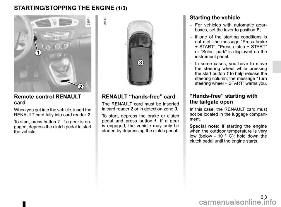 RENAULT GRAND SCENIC 2016 J95 / 3.G Owners Manual 2.3
STARTING/STOPPING THE ENGINE (1/3)
Remote control RENAULT
card
When you get into the vehicle, insert the
RENAULT card fully into card reader 2.
To start, press button 1. If a gear is en-
gaged, RENAULT GRAND SCENIC 2016 J95 / 3.G Owners Manual 2.3
STARTING/STOPPING THE ENGINE (1/3)
Remote control RENAULT
card
When you get into the vehicle, insert the
RENAULT card fully into card reader 2.
To start, press button 1. If a gear is en-
gaged,