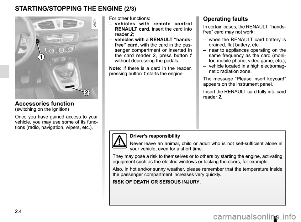 RENAULT GRAND SCENIC 2016 J95 / 3.G User Guide 2.4
For other functions:
– vehicles with remote control 
RENAULT  card, insert the card into 
reader  2;
–  vehicles with a RENAULT  “hands-
free” card, with the card in the pas-
senger compar