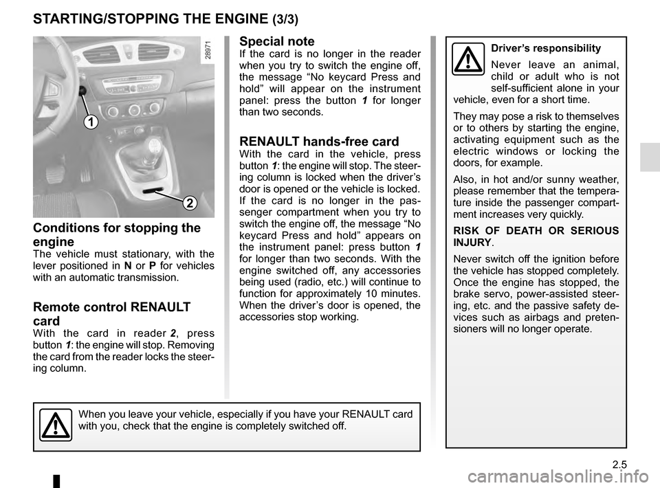 RENAULT GRAND SCENIC 2016 J95 / 3.G Owners Manual 2.5
STARTING/STOPPING THE ENGINE (3/3)
Special note
If the card is no longer in the reader
when you try to switch the engine off,
the message “No keycard Press and
hold” will appear on the inst RENAULT GRAND SCENIC 2016 J95 / 3.G Owners Manual 2.5
STARTING/STOPPING THE ENGINE (3/3)
Special note
If the card is no longer in the reader
when you try to switch the engine off,
the message “No keycard Press and
hold” will appear on the inst