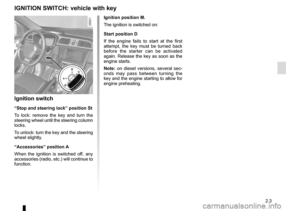 RENAULT KADJAR 2016 1.G Owners Manual 2.3
Ignition position M.
The ignition is switched on:
Start position D
If the engine fails to start at the first 
attempt, the key must be turned back 
before the starter can be activated 
again. Rele