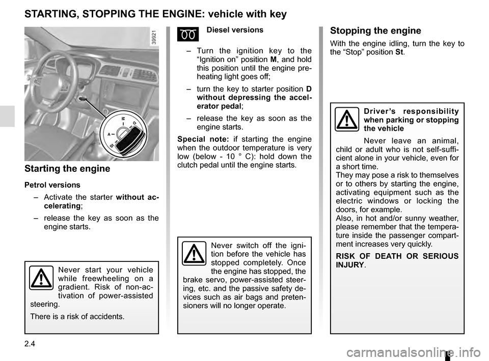 RENAULT KADJAR 2016 1.G User Guide 2.4
STARTING, STOPPING THE ENGINE: vehicle with key
Starting the engine
Petrol versions–   Activate the starter without ac-
celerating;
–   release the key as soon as the 
engine starts.
ÉDiesel 