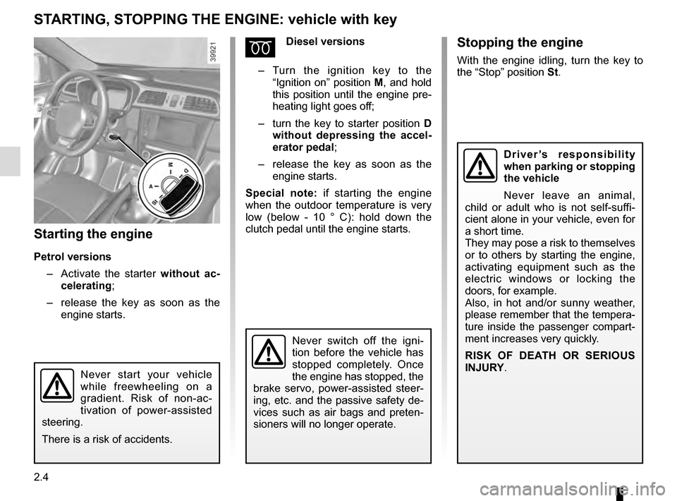 RENAULT KADJAR 2016 1.G Owners Manual 2.4
STARTING, STOPPING THE ENGINE: vehicle with key
Starting the engine
Petrol versions– Activate the starter without ac-
celerating;
– release the key as soon as the
engine starts.
ÉDiesel RENAULT KADJAR 2016 1.G Owners Manual 2.4
STARTING, STOPPING THE ENGINE: vehicle with key
Starting the engine
Petrol versions– Activate the starter without ac-
celerating;
– release the key as soon as the
engine starts.
ÉDiesel