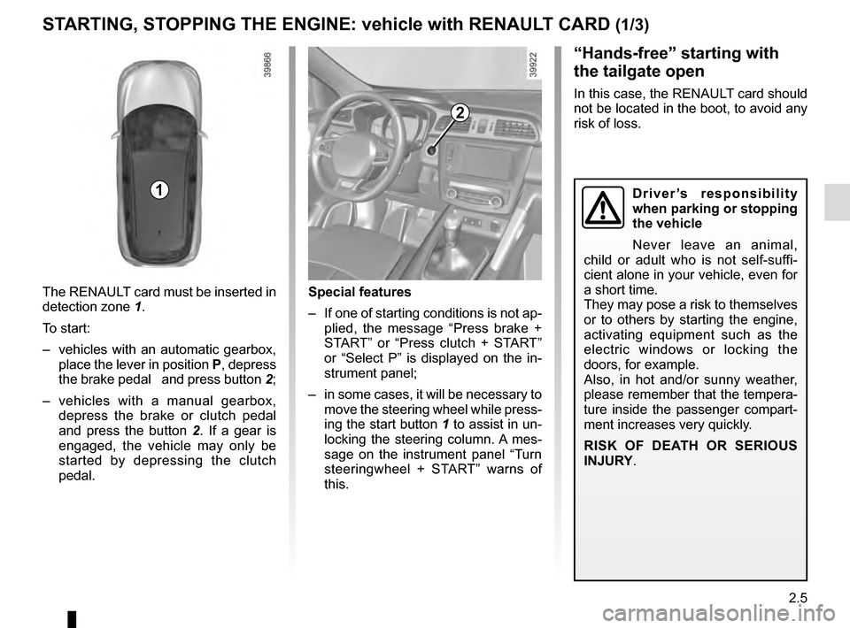 RENAULT KADJAR 2016 1.G Owners Manual 2.5
STARTING, STOPPING THE ENGINE: vehicle with RENAULT CARD (1/3)
The RENAULT card must be inserted in
detection zone 1.
To start:
– vehicles with an automatic gearbox, place the lever in positi RENAULT KADJAR 2016 1.G Owners Manual 2.5
STARTING, STOPPING THE ENGINE: vehicle with RENAULT CARD (1/3)
The RENAULT card must be inserted in
detection zone 1.
To start:
– vehicles with an automatic gearbox, place the lever in positi