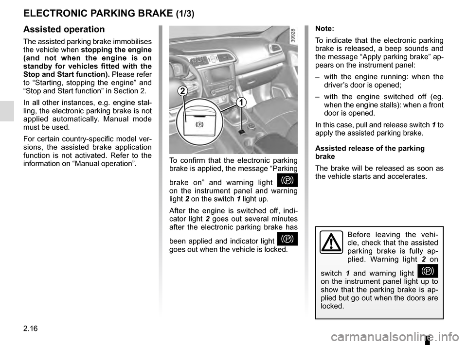 RENAULT KADJAR 2016 1.G Owners Manual 2.16
ELECTRONIC PARKING BRAKE (1/3)
Note:
To indicate that the electronic parking 
brake is released, a beep sounds and 
the message “Apply parking brake” ap-
pears on the instrument panel:
–  w
