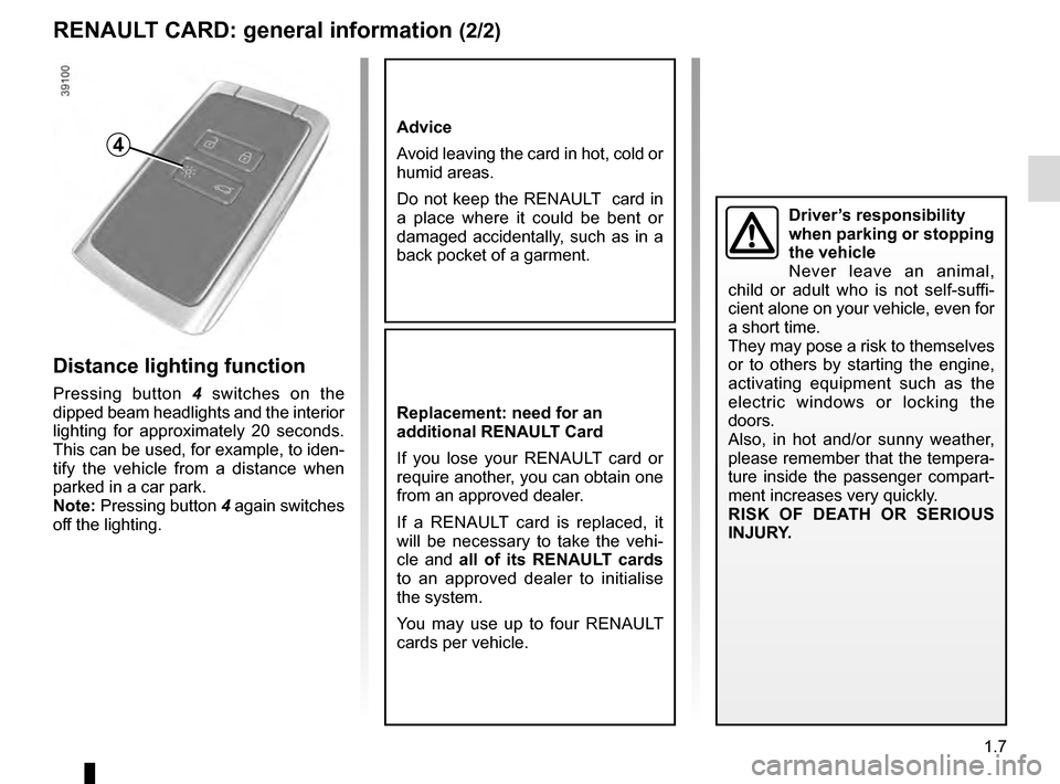 RENAULT KADJAR 2016 1.G User Guide 1.7
RENAULT CARD: general information (2/2)
Advice
Avoid leaving the card in hot, cold or 
humid areas.
Do not keep the RENAULT  card in 
a place where it could be bent or 
damaged accidentally, such 