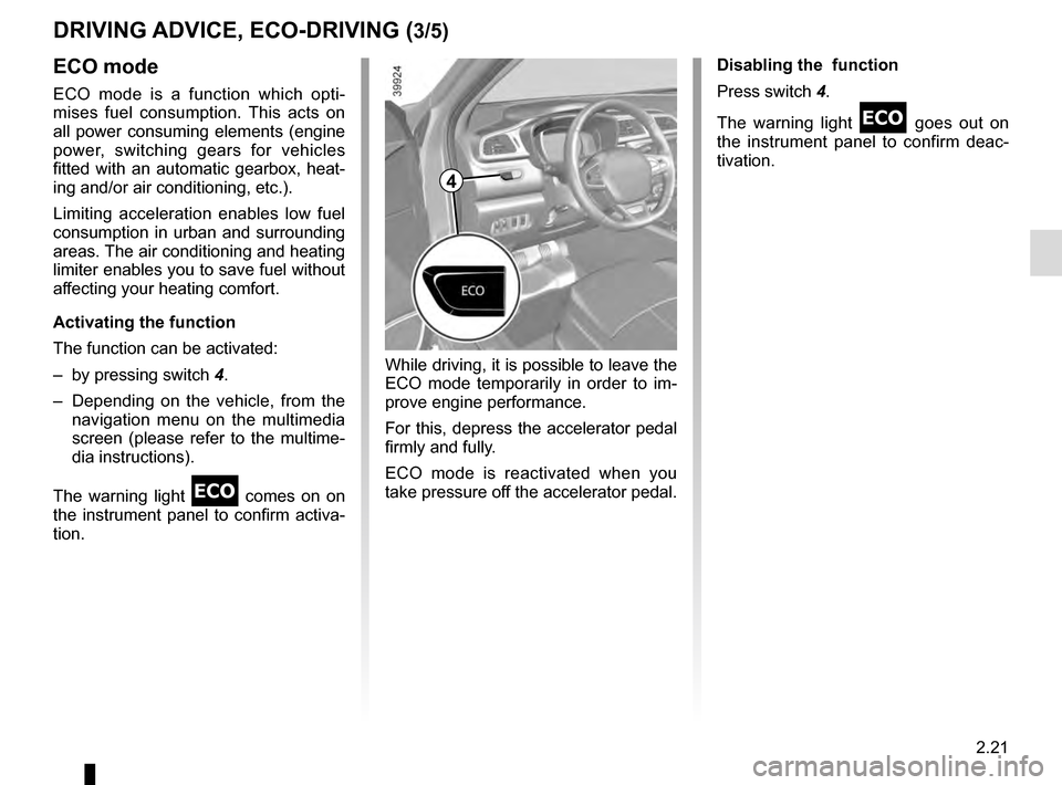 RENAULT KADJAR 2016 1.G Owners Guide 2.21
DRIVING ADVICE, ECO-DRIVING (3/5)
ECO mode
ECO mode is a function which opti-
mises fuel consumption. This acts on 
all power consuming elements (engine 
power, switching gears for vehicles 
fitt